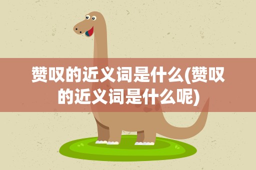 赞叹的近义词是什么(赞叹的近义词是什么呢)