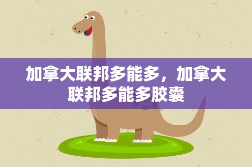 加拿大联邦多能多，加拿大联邦多能多胶囊