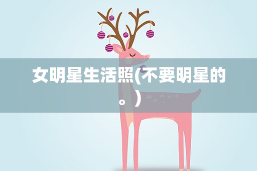 女明星生活照(不要明星的。)