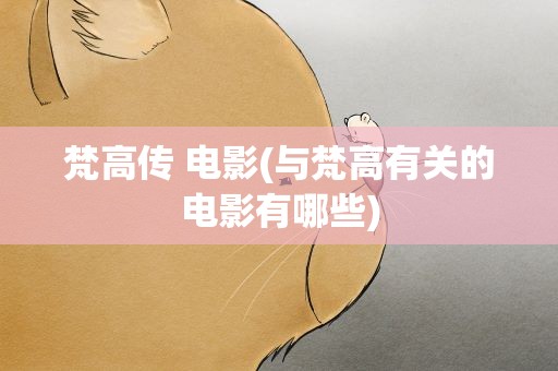 梵高传 电影(与梵高有关的电影有哪些)
