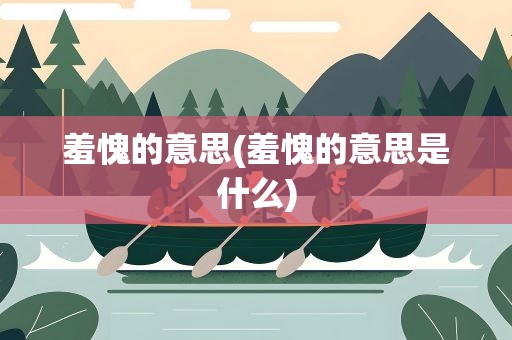 羞愧的意思(羞愧的意思是什么)