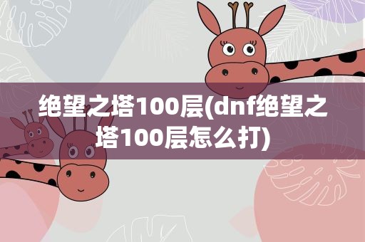绝望之塔100层(dnf绝望之塔100层怎么打)