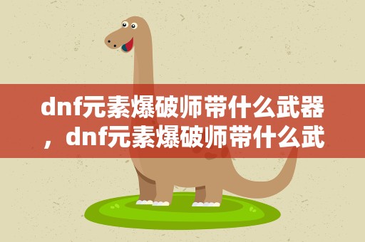 dnf元素爆破师带什么武器，dnf元素爆破师带什么武器好