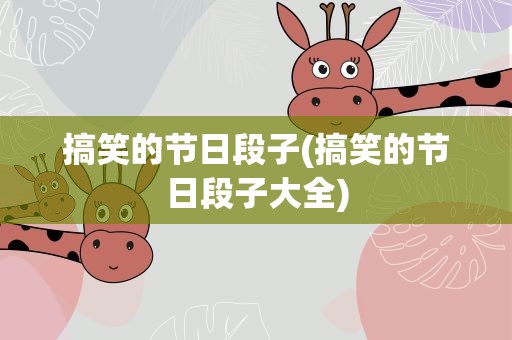 搞笑的节日段子(搞笑的节日段子大全)