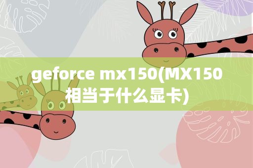 geforce mx150(MX150相当于什么显卡)