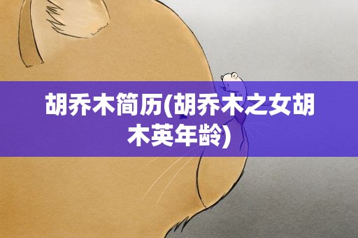 胡乔木简历(胡乔木之女胡木英年龄)