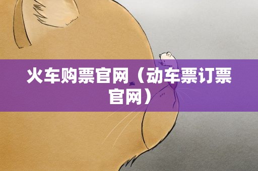 火车购票官网（动车票订票官网）