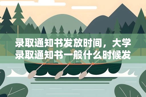 录取通知书发放时间，大学录取通知书一般什么时候发