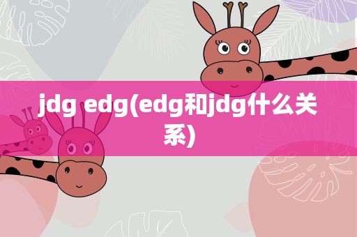 jdg edg(edg和jdg什么关系)