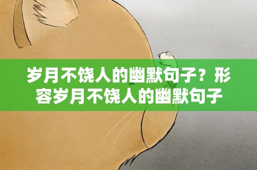 岁月不饶人的幽默句子？形容岁月不饶人的幽默句子