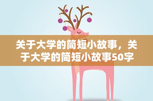 关于大学的简短小故事，关于大学的简短小故事50字