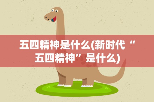 五四精神是什么(新时代“五四精神”是什么)