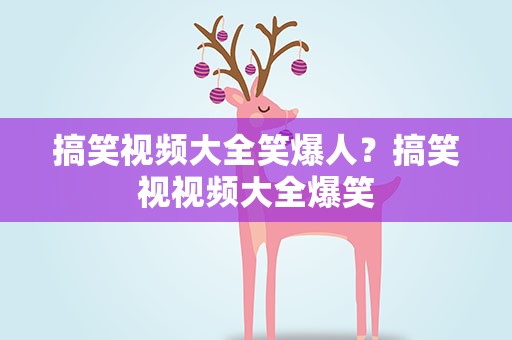 搞笑视频大全笑爆人？搞笑视视频大全爆笑
