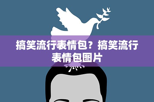 搞笑流行表情包？搞笑流行表情包图片