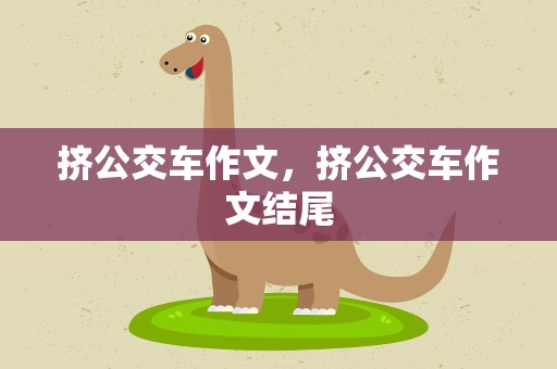 挤公交车作文，挤公交车作文结尾