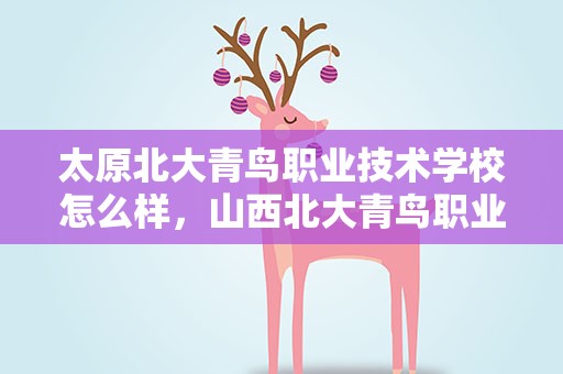 太原北大青鸟职业技术学校怎么样，山西北大青鸟职业技术学院简介