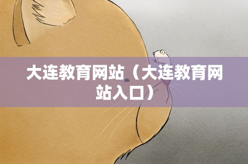 大连教育网站（大连教育网站入口）