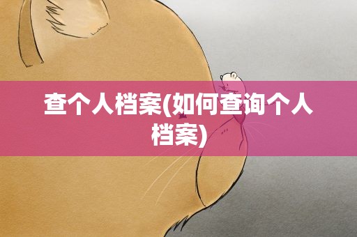 查个人档案(如何查询个人档案)
