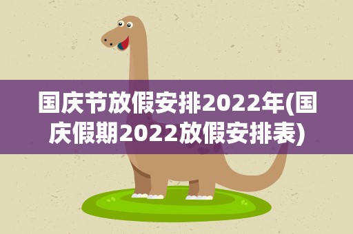 国庆节放假安排2022年(国庆假期2022放假安排表)