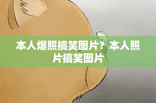 本人爆照搞笑图片？本人照片搞笑图片