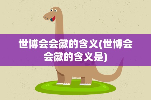 世博会会徽的含义(世博会会徽的含义是)
