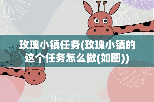 玫瑰小镇任务(玫瑰小镇的这个任务怎么做(如图))