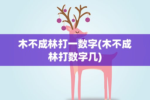 木不成林打一数字(木不成林打数字几)