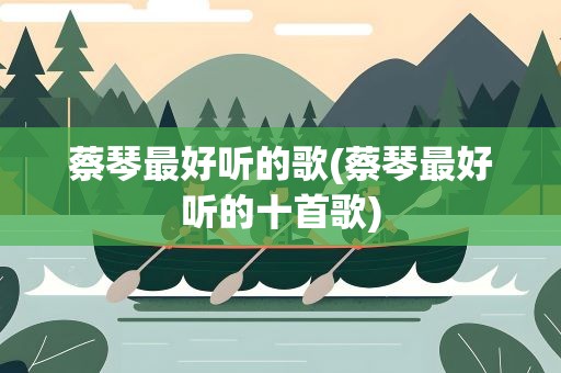 蔡琴最好听的歌(蔡琴最好听的十首歌)