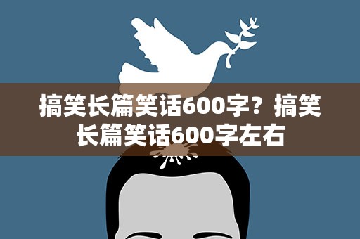 搞笑长篇笑话600字？搞笑长篇笑话600字左右