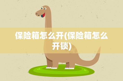 保险箱怎么开(保险箱怎么开锁)