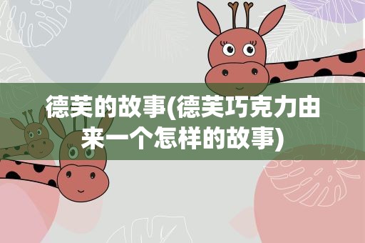 德芙的故事(德芙巧克力由来一个怎样的故事)