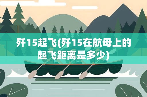 歼15起飞(歼15在航母上的起飞距离是多少)