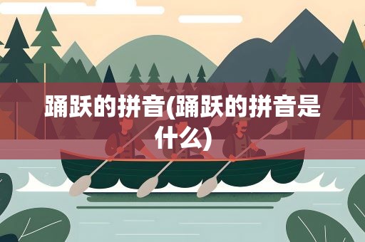 踊跃的拼音(踊跃的拼音是什么)