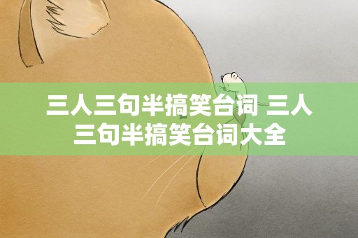 三人三句半搞笑台词 三人三句半搞笑台词大全