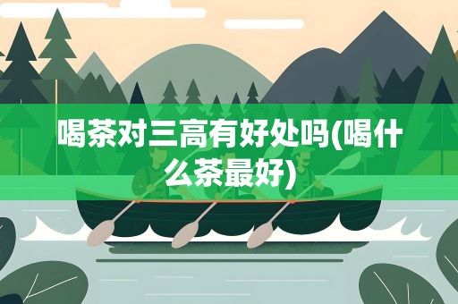 喝茶对三高有好处吗(喝什么茶最好)