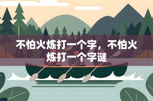 不怕火炼打一个字，不怕火炼打一个字谜