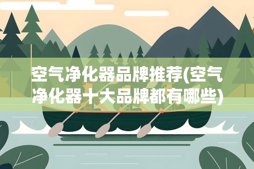 空气净化器品牌推荐(空气净化器十大品牌都有哪些)