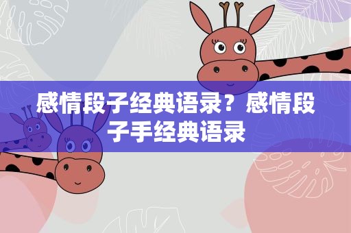 感情段子经典语录？感情段子手经典语录