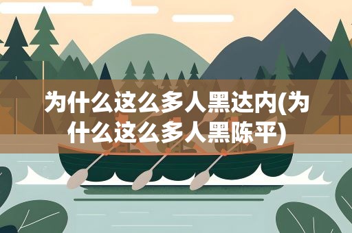 为什么这么多人黑达内(为什么这么多人黑陈平)