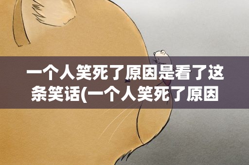 一个人笑死了原因是看了这条笑话(一个人笑死了原因是看了这条笑话吗)