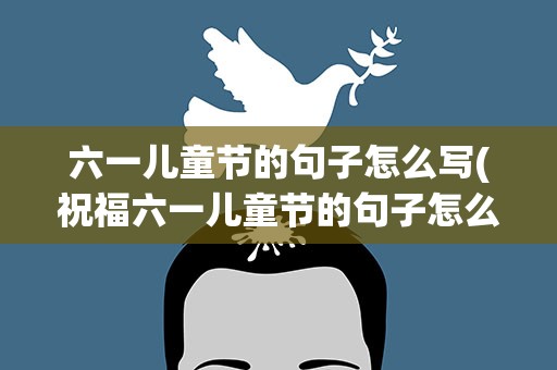 六一儿童节的句子怎么写(祝福六一儿童节的句子怎么写)