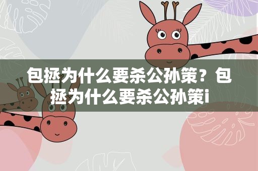 包拯为什么要杀公孙策？包拯为什么要杀公孙策i