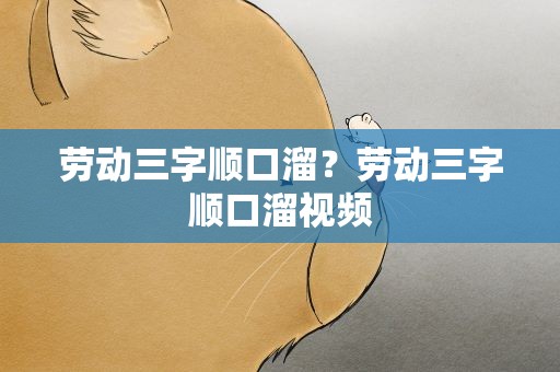 劳动三字顺口溜？劳动三字顺口溜视频