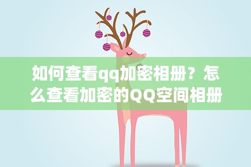 如何查看qq加密相册？怎么查看加密的QQ空间相册