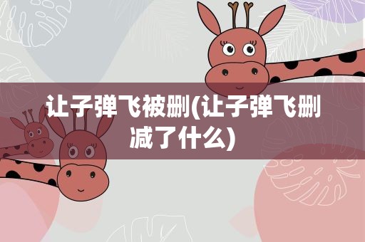 让子弹飞被删(让子弹飞删减了什么)