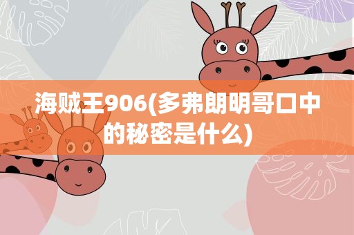 海贼王906(多弗朗明哥口中的秘密是什么)