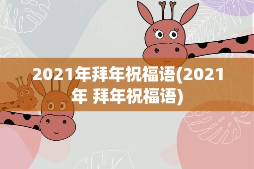 2021年拜年祝福语(2021年 拜年祝福语)