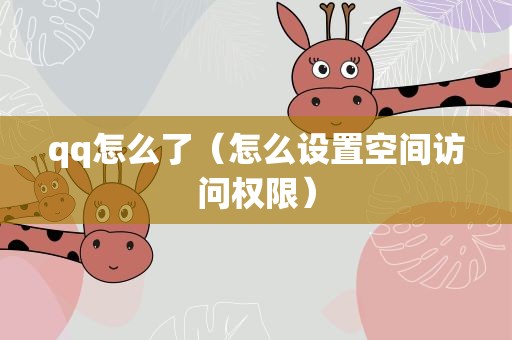 qq怎么了（怎么设置空间访问权限）