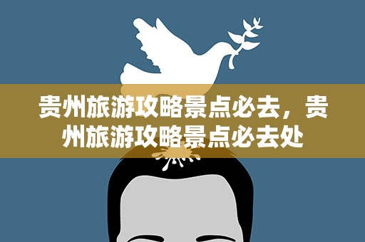 贵州旅游攻略景点必去，贵州旅游攻略景点必去处
