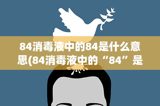 84消毒液中的84是什么意思(84消毒液中的“84”是什么意思)